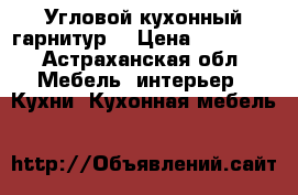 Угловой кухонный гарнитур  › Цена ­ 15 000 - Астраханская обл. Мебель, интерьер » Кухни. Кухонная мебель   